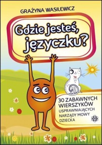 Gdzie jesteś, języczku? 30 zabawnych wierszyków usprawniających narządy mowy dziecka