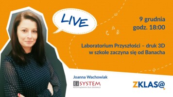 [LIVE Z KLASĄ] Joanna Wachowiak - Laboratorium Przyszłości – druk 3D w szkole zaczyna się od Banacha